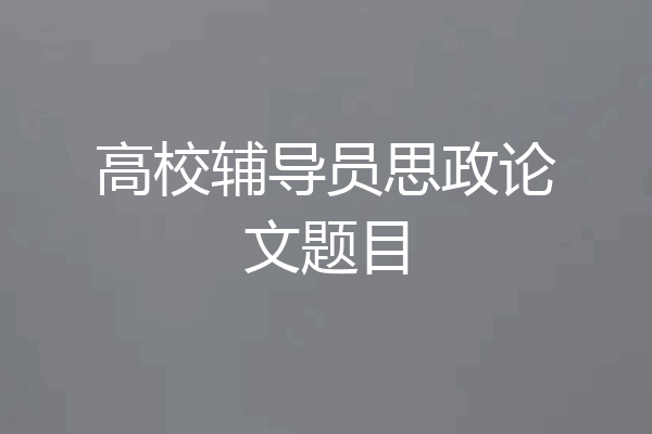 高校辅导员思政论文题目