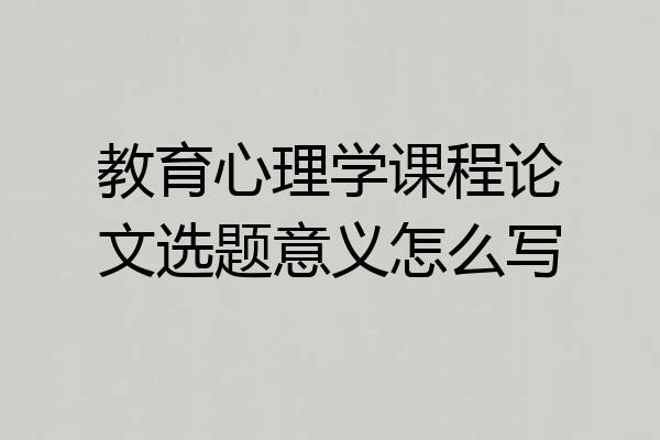 教育心理学课程论文选题意义怎么写