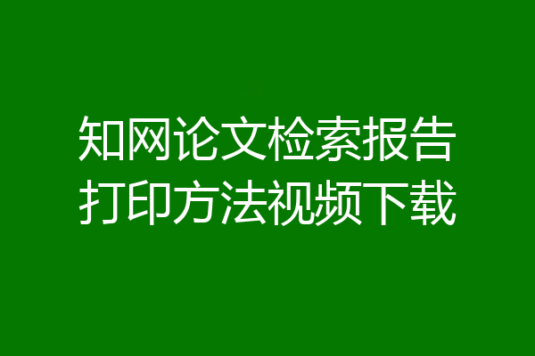 知网论文检索报告打印方法视频下载