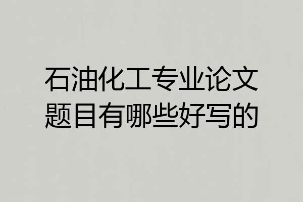 石油化工专业论文题目有哪些好写的