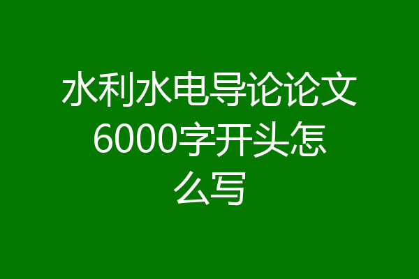水利水电导论论文6000字开头怎么写