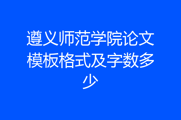 遵义师范学院论文模板格式及字数多少