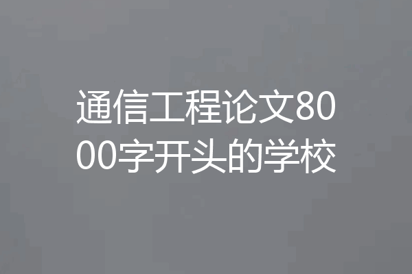 通信工程论文8000字开头的学校