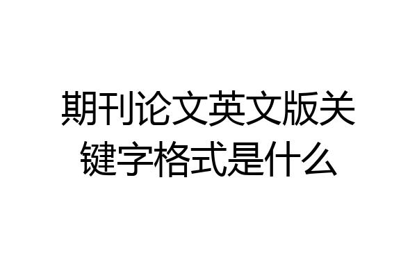 期刊论文英文版关键字格式是什么