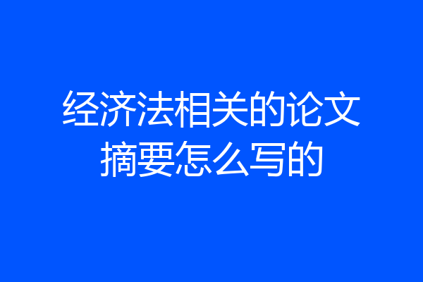 经济法相关的论文摘要怎么写的