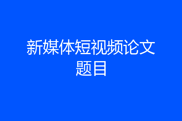 新媒体短视频论文题目