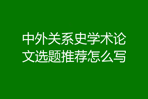 中外关系史学术论文选题推荐怎么写