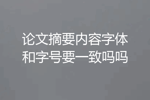 论文摘要内容字体和字号要一致吗吗