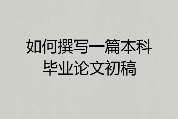 如何撰写一篇本科毕业论文初稿