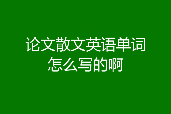 论文散文英语单词怎么写的啊