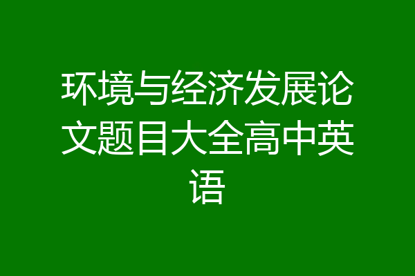 环境与经济发展论文题目大全高中英语