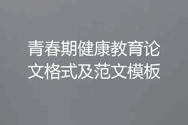 青春期健康教育论文格式及范文模板