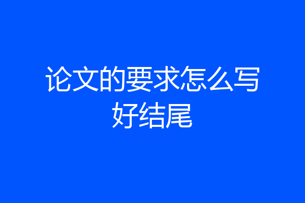论文的要求怎么写好结尾