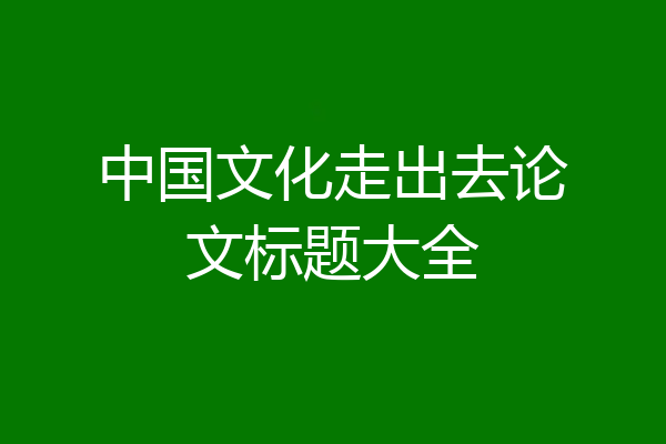 中国文化走出去论文标题大全