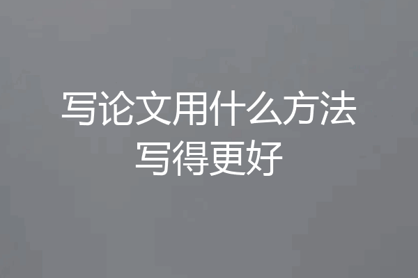 写论文用什么方法写得更好