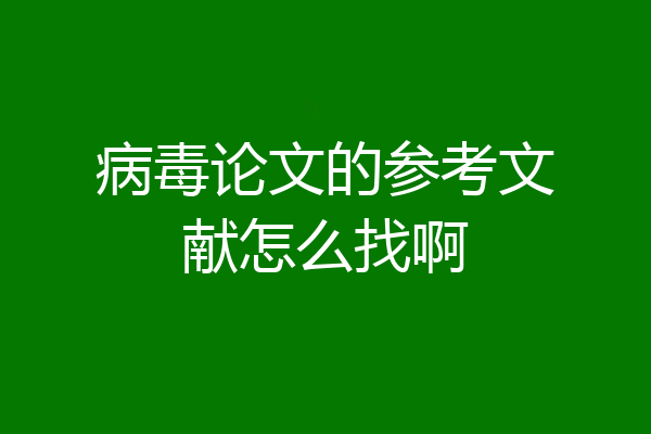 病毒论文的参考文献怎么找啊