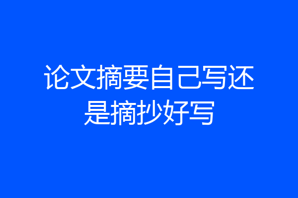 论文摘要自己写还是摘抄好写