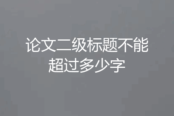 论文二级标题不能超过多少字