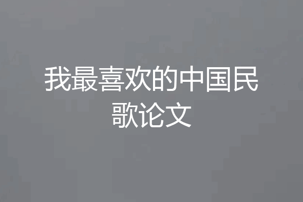 我最喜欢的中国民歌论文