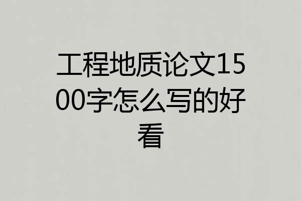工程地质论文1500字怎么写的好看