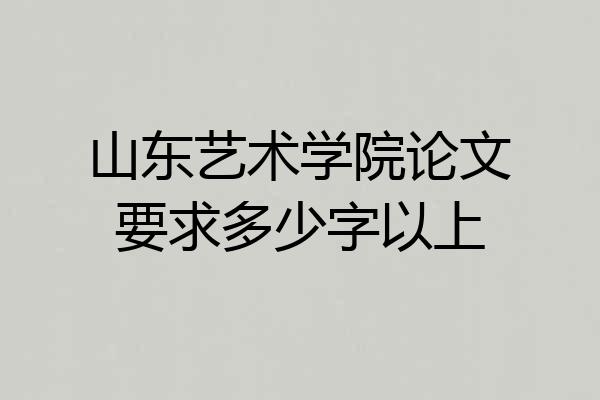 山东艺术学院论文要求多少字以上
