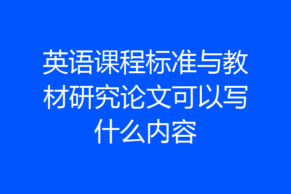 英语课程标准与教材研究论文可以写什么内容