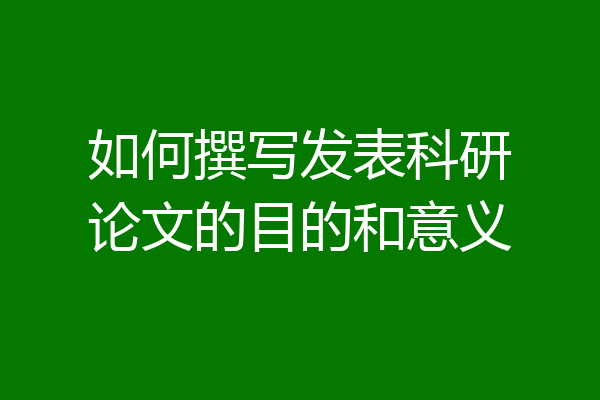 如何撰写发表科研论文的目的和意义