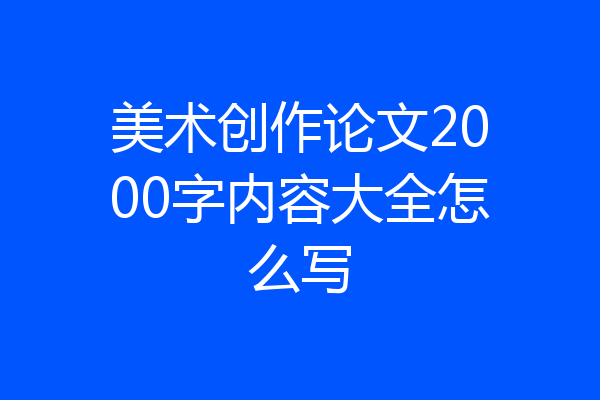 美术创作论文2000字内容大全怎么写
