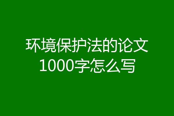 环境保护法的论文1000字怎么写