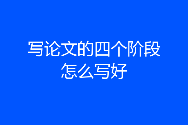 写论文的四个阶段怎么写好