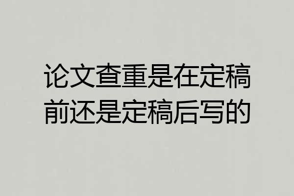 论文查重是在定稿前还是定稿后写的