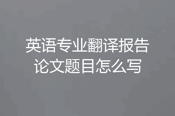 英语专业翻译报告论文题目怎么写