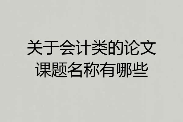 关于会计类的论文课题名称有哪些