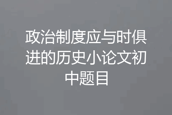 政治制度应与时俱进的历史小论文初中题目