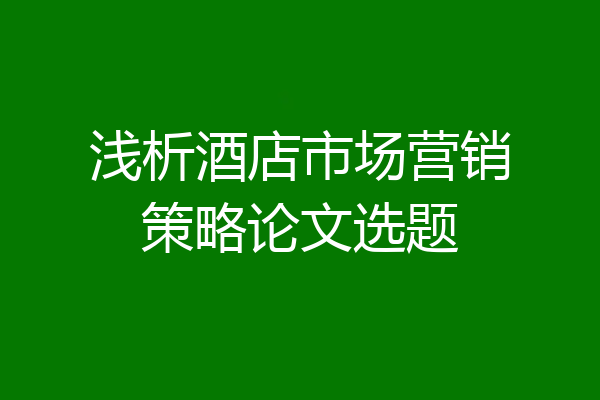 浅析酒店市场营销策略论文选题