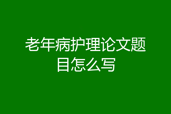 老年病护理论文题目怎么写