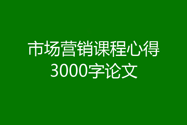 市场营销课程心得3000字论文