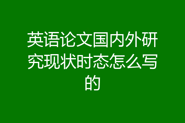 英语论文国内外研究现状时态怎么写的