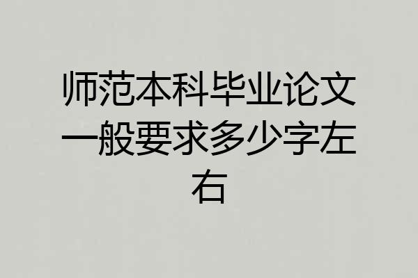 师范本科毕业论文一般要求多少字左右