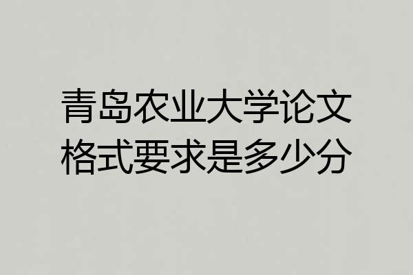 青岛农业大学论文格式要求是多少分