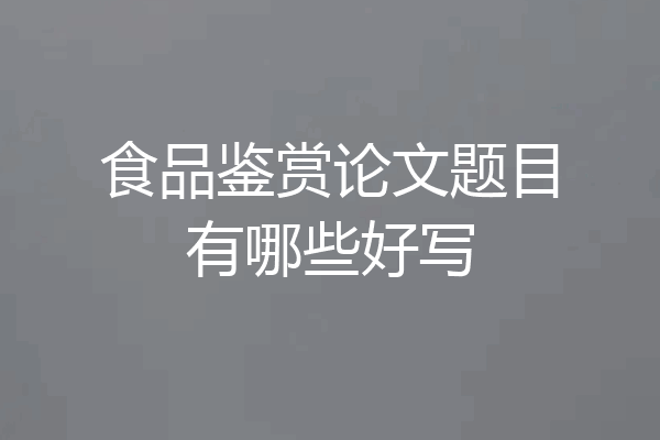 食品鉴赏论文题目有哪些好写