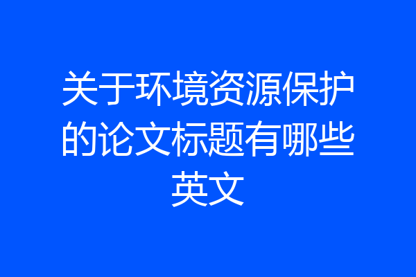 关于环境资源保护的论文标题有哪些英文