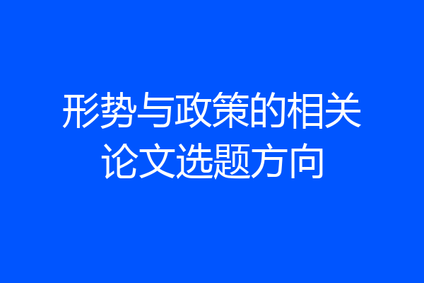 形势与政策的相关论文选题方向