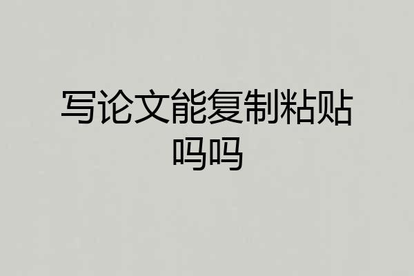 写论文能复制粘贴吗吗
