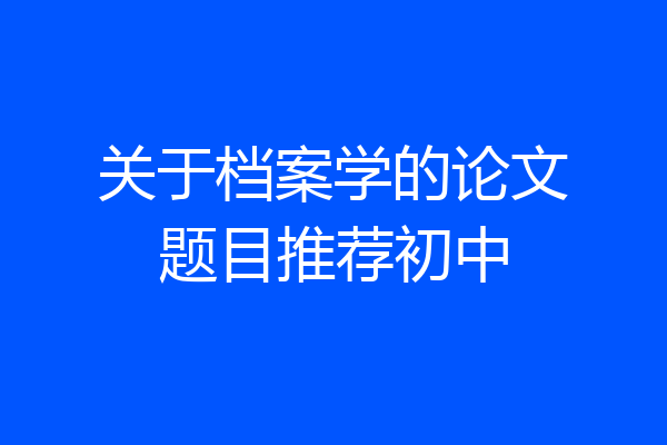 关于档案学的论文题目推荐初中