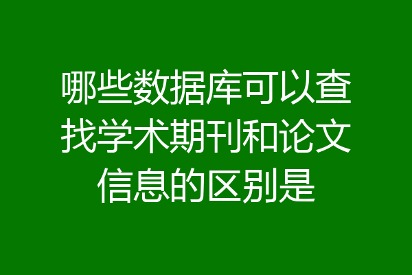 哪些数据库可以查找学术期刊和论文信息的区别是