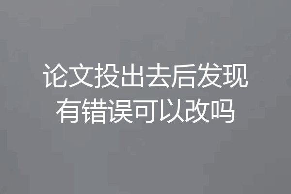 论文投出去后发现有错误可以改吗