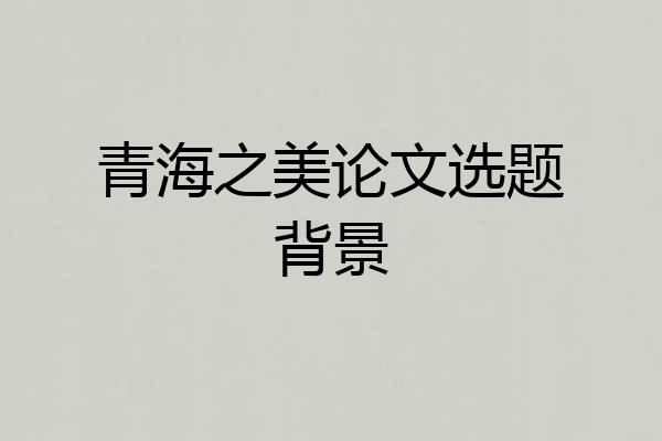 青海之美论文选题背景