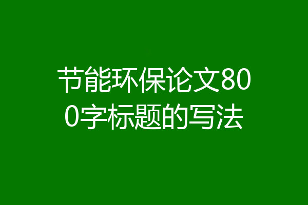 节能环保论文800字标题的写法