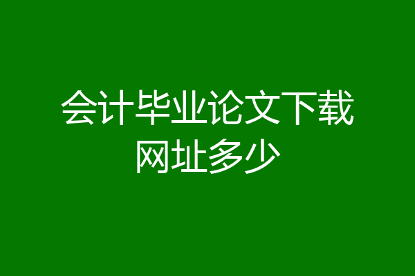 会计毕业论文下载网址多少